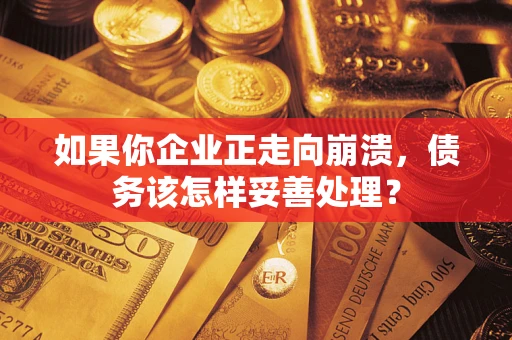 武汉如果你企业正走向崩溃，债务该怎样妥善处理？