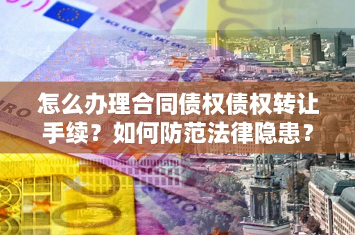 武汉怎么办理合同债权债权转让手续？如何防范法律隐患？