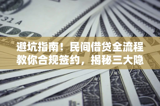 武汉避坑指南！民间借贷全流程教你合规签约，揭秘三大隐形陷阱