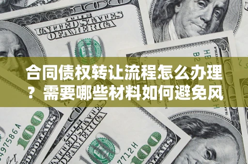 武汉合同债权转让流程怎么办理？需要哪些材料如何避免风险？
