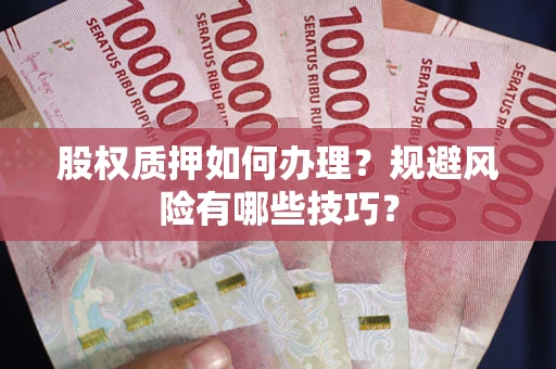 武汉股权质押如何办理？规避风险有哪些技巧？
