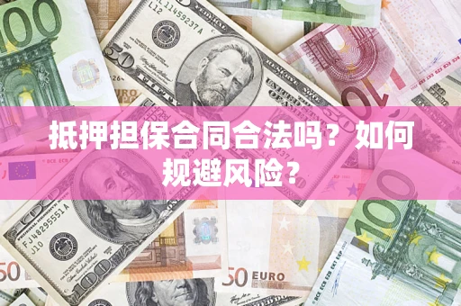 武汉抵押担保合同合法吗？如何规避风险？