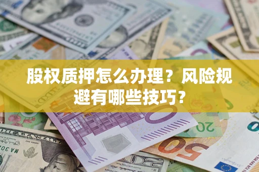 武汉股权质押怎么办理？风险规避有哪些技巧？