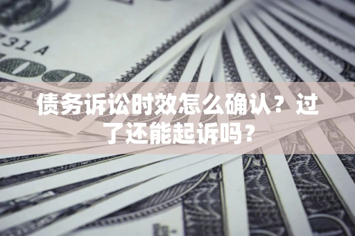 武汉债务诉讼时效怎么确认？过了还能起诉吗？