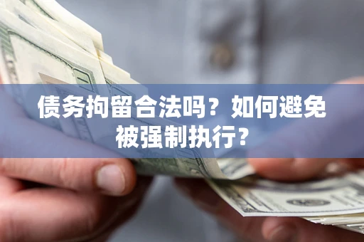 武汉债务拘留合法吗？如何避免被强制执行？