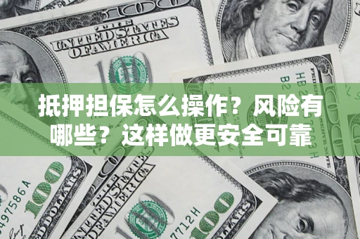 武汉抵押担保怎么操作？风险有哪些？这样做更安全可靠