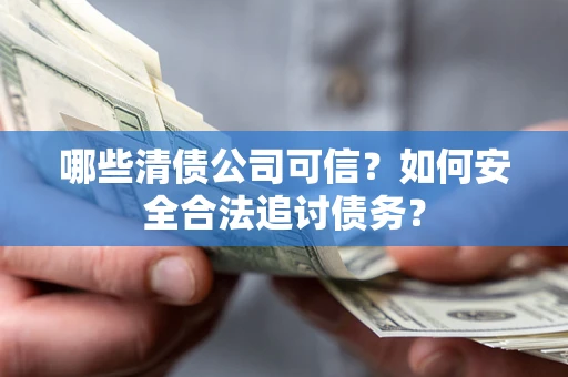 武汉哪些清债公司可信？如何安全合法追讨债务？