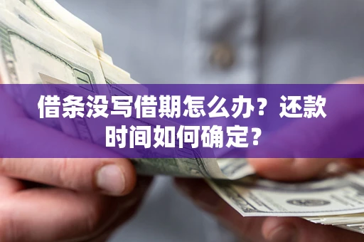武汉借条没写借期怎么办？还款时间如何确定？