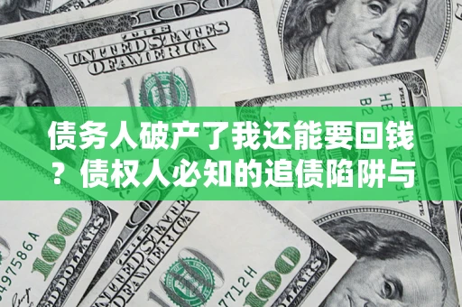 武汉债务人破产了我还能要回钱？债权人必知的追债陷阱与破局之道