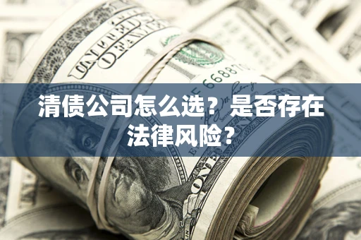 武汉清债公司怎么选？是否存在法律风险？