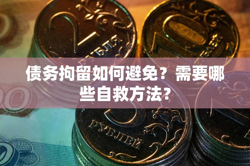 武汉债务拘留如何避免？需要哪些自救方法？