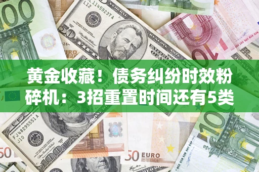 武汉黄金收藏！债务纠纷时效粉碎机：3招重置时间还有5类不设年限的特殊债务