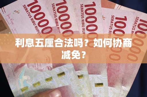 武汉利息五厘合法吗？如何协商减免？