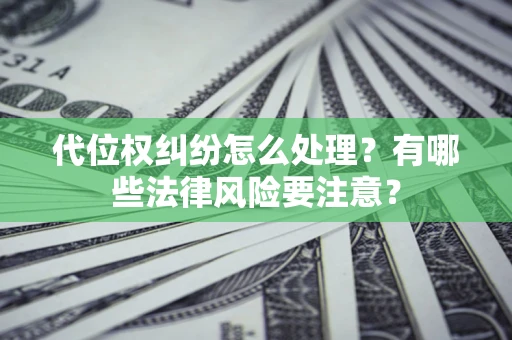 武汉代位权纠纷怎么处理？有哪些法律风险要注意？