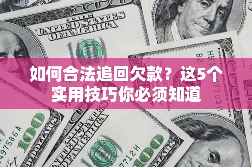 武汉如何合法追回欠款？这5个实用技巧你必须知道