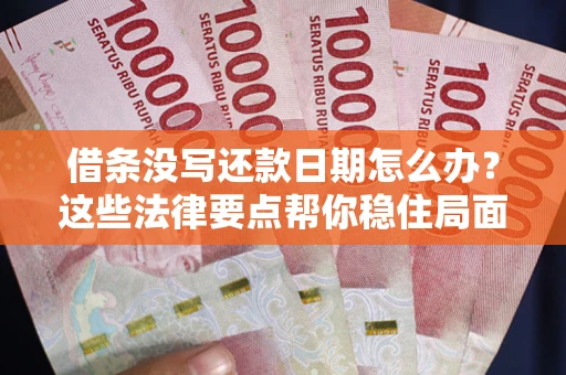 武汉借条没写还款日期怎么办？这些法律要点帮你稳住局面