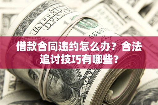 武汉借款合同违约怎么办？合法追讨技巧有哪些？