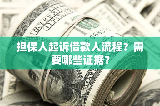 武汉担保人起诉借款人流程?需要哪些证据? 武汉担保人起诉借款人流程?需要哪些证据?