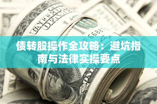 武汉债转股操作全攻略：避坑指南与法律实操要点