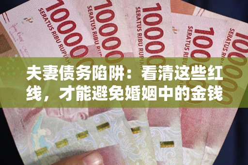 武汉夫妻债务陷阱：看清这些红线，才能避免婚姻中的金钱危机