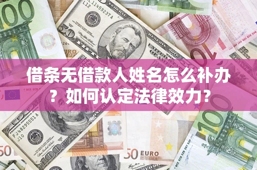 武汉借条无借款人姓名怎么补办？如何认定法律效力？