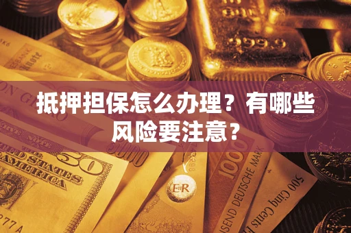 武汉抵押担保怎么办理？有哪些风险要注意？