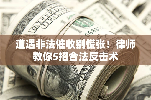 武汉遭遇非法催收别慌张！律师教你5招合法反击术