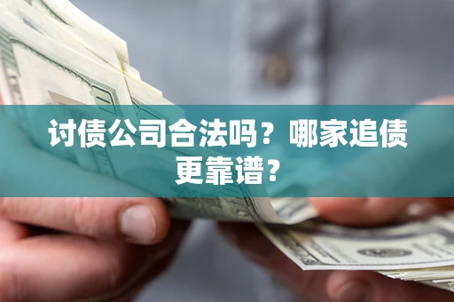 武汉讨债公司合法吗？哪家追债更靠谱？