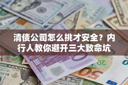 武汉清债公司怎么挑才安全?内行人教你避开三大致命坑 武汉清债公司怎么挑才安全?内行人教你避开三大致命坑