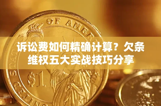 武汉诉讼费如何精确计算？欠条维权五大实战技巧分享