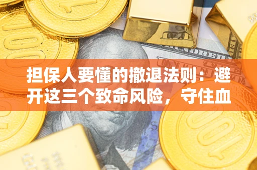 武汉担保人要懂的撤退法则：避开这三个致命风险，守住血汗钱