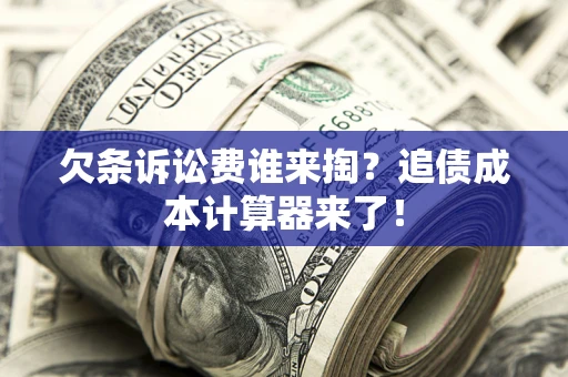 武汉欠条诉讼费谁来掏？追债成本计算器来了！