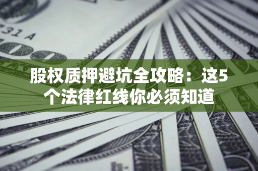 武汉股权质押避坑全攻略：这5个法律红线你必须知道