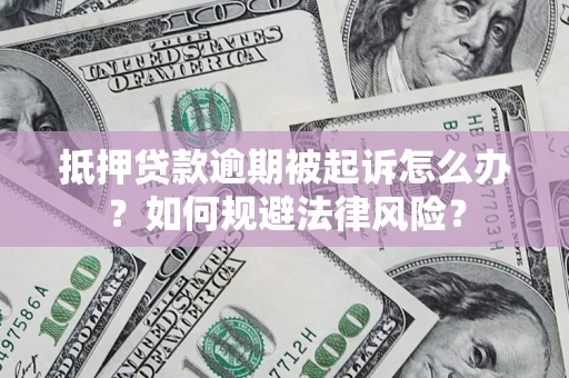 武汉抵押贷款逾期被起诉怎么办？如何规避法律风险？