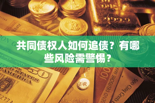 武汉共同债权人如何追债？有哪些风险需警惕？