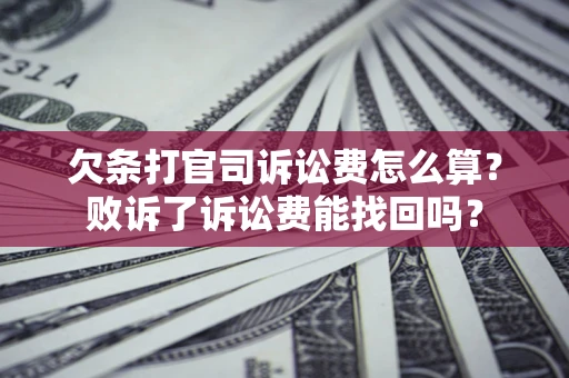武汉欠条打官司诉讼费怎么算？败诉了诉讼费能找回吗？