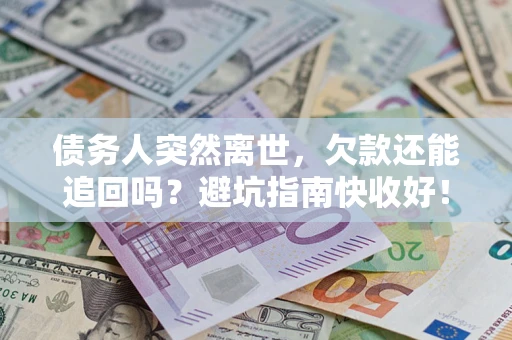 武汉债务人突然离世，欠款还能追回吗？避坑指南快收好！