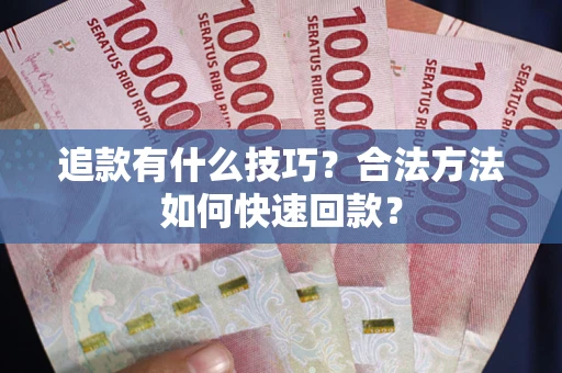 武汉追款有什么技巧？合法方法如何快速回款？