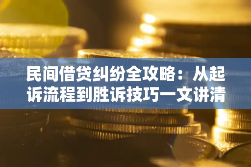 武汉民间借贷纠纷全攻略：从起诉流程到胜诉技巧一文讲清