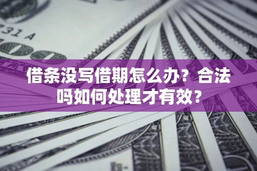 武汉借条没写借期怎么办？合法吗如何处理才有效？