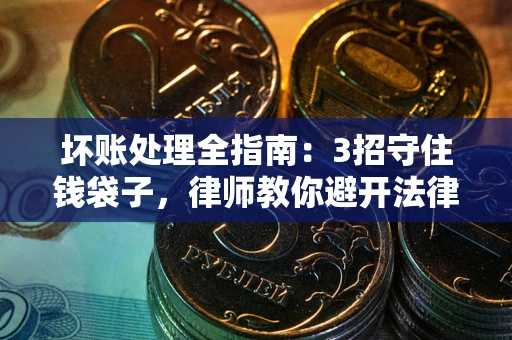 武汉坏账处理全指南：3招守住钱袋子，律师教你避开法律雷区
