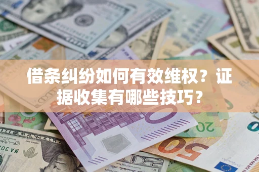 武汉借条纠纷如何有效维权？证据收集有哪些技巧？
