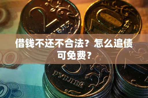 武汉借钱不还不合法？怎么追债可免费？
