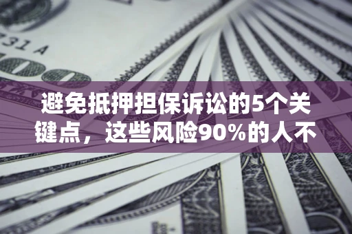 武汉避免抵押担保诉讼的5个关键点，这些风险90%的人不知道！