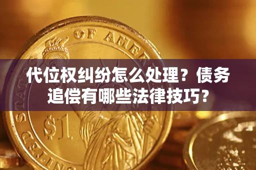 武汉代位权纠纷怎么处理？债务追偿有哪些法律技巧？