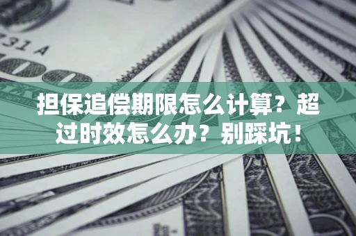 武汉担保追偿期限怎么计算？超过时效怎么办？别踩坑！