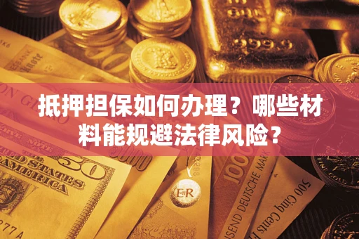武汉抵押担保如何办理？哪些材料能规避法律风险？