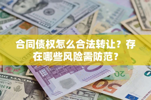 武汉合同债权怎么合法转让？存在哪些风险需防范？