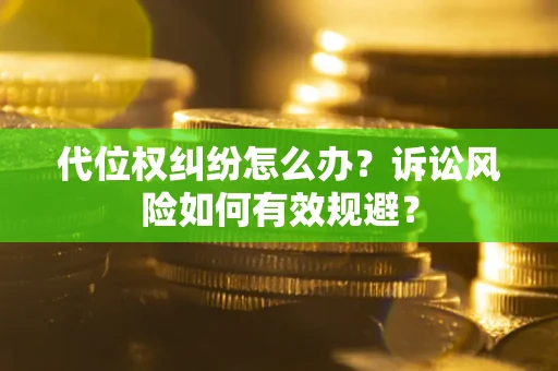 武汉代位权纠纷怎么办？诉讼风险如何有效规避？