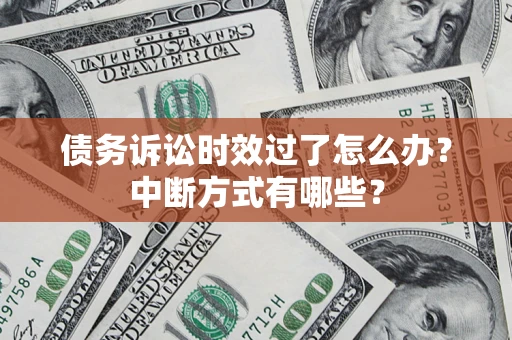 武汉债务诉讼时效过了怎么办？中断方式有哪些？